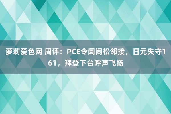 萝莉爱色网 周评：PCE令阛阓松邻接，日元失守161，拜登下台呼声飞扬