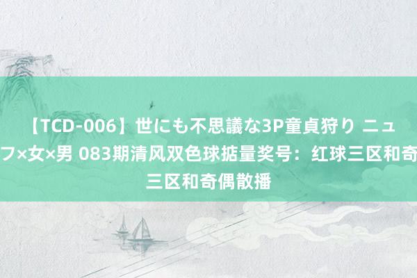 【TCD-006】世にも不思議な3P童貞狩り ニューハーフ×女×男 083期清风双色球掂量奖号：红球三区和奇偶散播