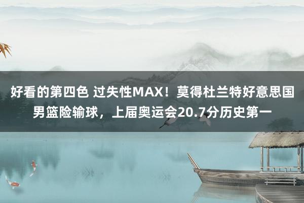 好看的第四色 过失性MAX！莫得杜兰特好意思国男篮险输球，上届奥运会20.7分历史第一