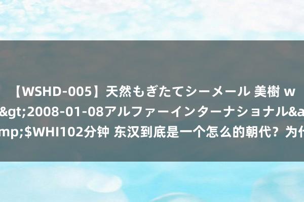 【WSHD-005】天然もぎたてシーメール 美樹 with りん</a>2008-01-08アルファーインターナショナル&$WHI102分钟 东汉到底是一个怎么的朝代？为什么莫得存在感？两千字看懂东汉史