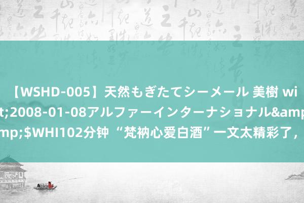 【WSHD-005】天然もぎたてシーメール 美樹 with りん</a>2008-01-08アルファーインターナショナル&$WHI102分钟 “梵衲心爱白酒”一文太精彩了，幽默又趣味趣味，<a href=