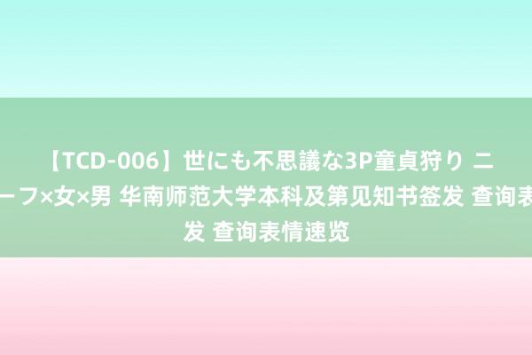 【TCD-006】世にも不思議な3P童貞狩り ニューハーフ×女×男 华南师范大学本科及第见知书签发 查询表情速览