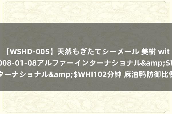 【WSHD-005】天然もぎたてシーメール 美樹 with りん</a>2008-01-08アルファーインターナショナル&$WHI102分钟 麻油鸭防御比例作念法