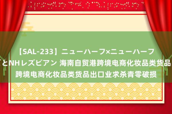 【SAL-233】ニューハーフ×ニューハーフ 竿有り同性愛まるごとNHレズビアン 海南自贸港跨境电商化妆品类货品出口业求杀青零破损