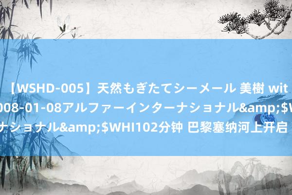 【WSHD-005】天然もぎたてシーメール 美樹 with りん</a>2008-01-08アルファーインターナショナル&$WHI102分钟 巴黎塞纳河上开启“纵容”奥运