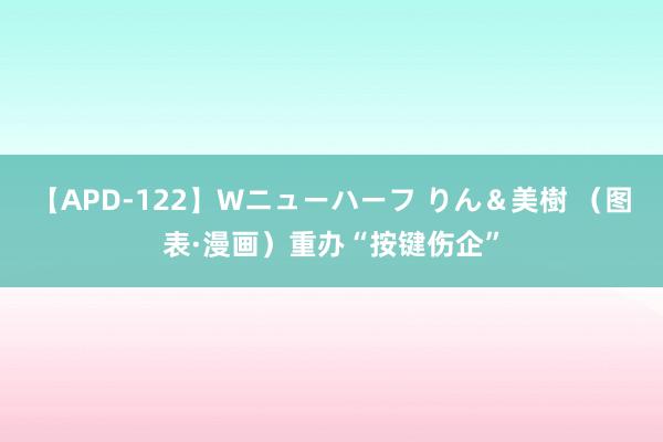 【APD-122】Wニューハーフ りん＆美樹 （图表·漫画）重办“按键伤企”