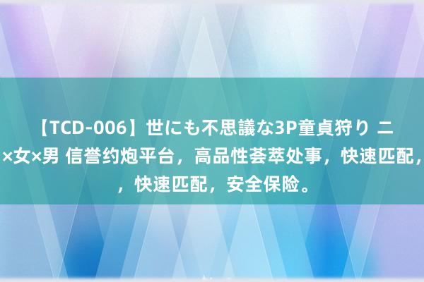 【TCD-006】世にも不思議な3P童貞狩り ニューハーフ×女×男 信誉约炮平台，高品性荟萃处事，快速匹配，安全保险。