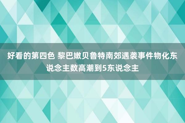 好看的第四色 黎巴嫩贝鲁特南郊遇袭事件物化东说念主数高潮到5东说念主