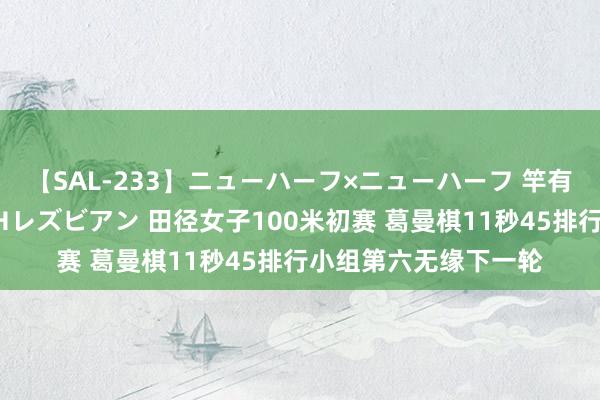 【SAL-233】ニューハーフ×ニューハーフ 竿有り同性愛まるごとNHレズビアン 田径女子100米初赛 葛曼棋11秒45排行小组第六无缘下一轮