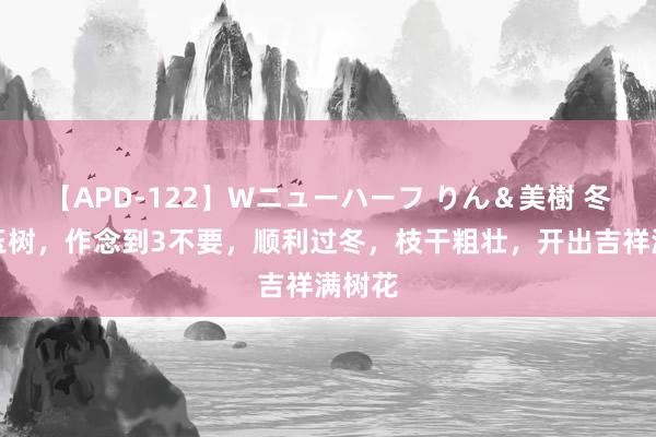 【APD-122】Wニューハーフ りん＆美樹 冬天养玉树，作念到3不要，顺利过冬，枝干粗壮，开出吉祥满树花