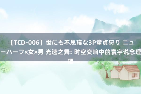 【TCD-006】世にも不思議な3P童貞狩り ニューハーフ×女×男 光速之舞: 时空交响中的寰宇说念理