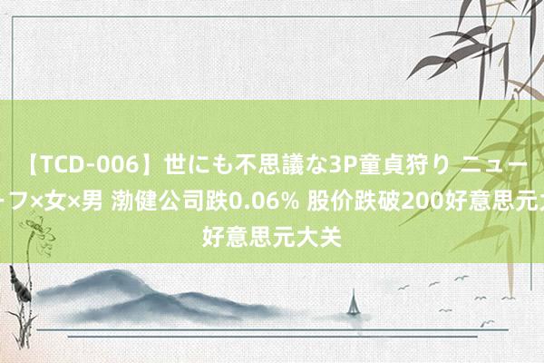 【TCD-006】世にも不思議な3P童貞狩り ニューハーフ×女×男 渤健公司跌0.06% 股价跌破200好意思元大关