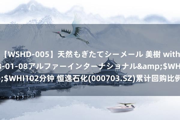 【WSHD-005】天然もぎたてシーメール 美樹 with りん</a>2008-01-08アルファーインターナショナル&$WHI102分钟 恒逸石化(000703.SZ)累计回购比例达1.94% 耗资4.77亿元