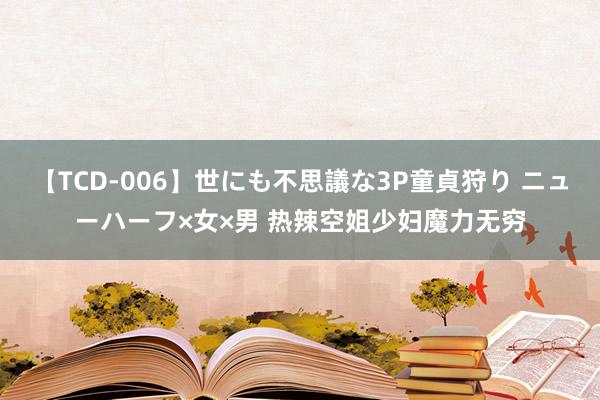 【TCD-006】世にも不思議な3P童貞狩り ニューハーフ×女×男 热辣空姐少妇魔力无穷