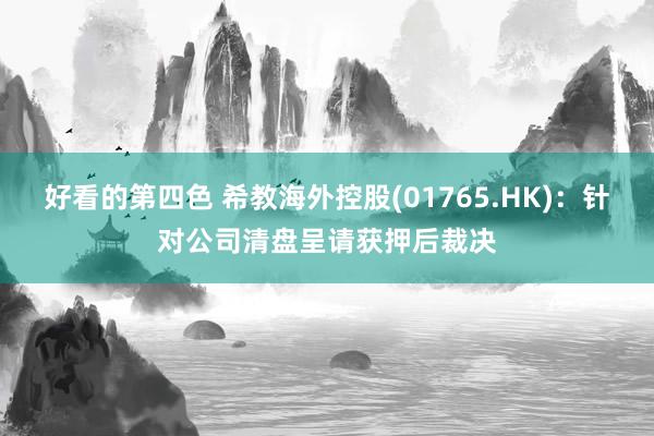 好看的第四色 希教海外控股(01765.HK)：针对公司清盘呈请获押后裁决