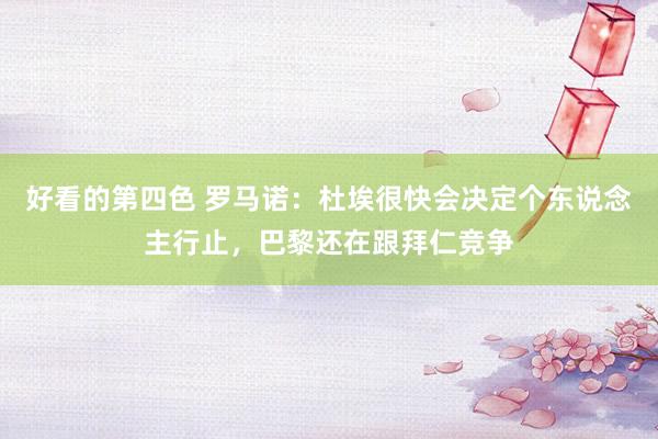 好看的第四色 罗马诺：杜埃很快会决定个东说念主行止，巴黎还在跟拜仁竞争