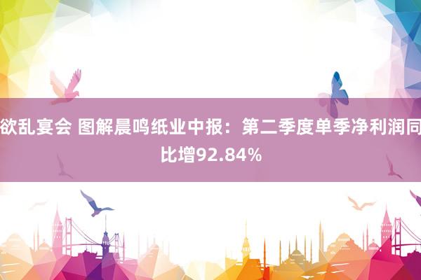 欲乱宴会 图解晨鸣纸业中报：第二季度单季净利润同比增92.84%