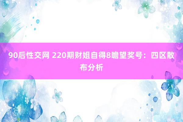 90后性交网 220期财姐自得8瞻望奖号：四区散布分析