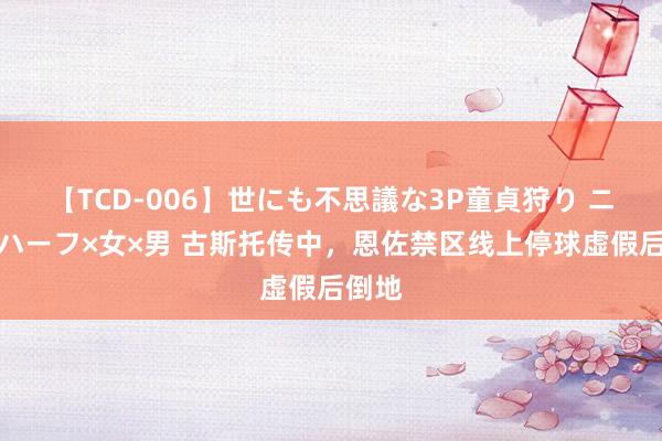 【TCD-006】世にも不思議な3P童貞狩り ニューハーフ×女×男 古斯托传中，恩佐禁区线上停球虚假后倒地