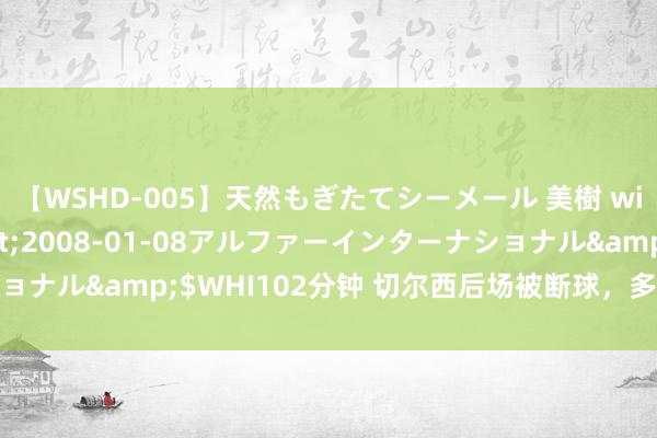 【WSHD-005】天然もぎたてシーメール 美樹 with りん</a>2008-01-08アルファーインターナショナル&$WHI102分钟 切尔西后场被断球，多库远射，桑切斯神扑