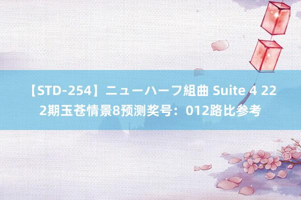 【STD-254】ニューハーフ組曲 Suite 4 222期玉苍情景8预测奖号：012路比参考