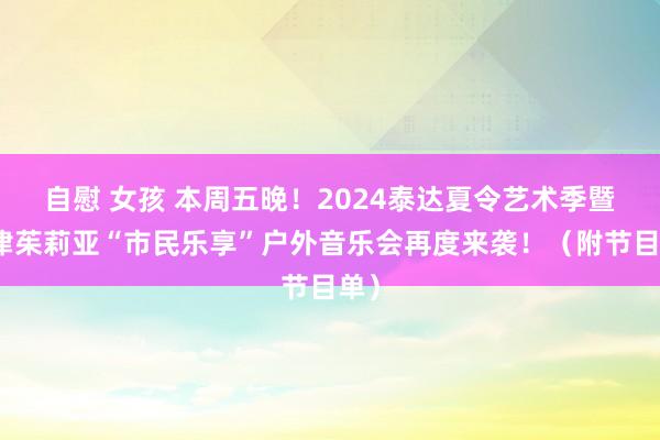 自慰 女孩 本周五晚！2024泰达夏令艺术季暨天津茱莉亚“市民乐享”户外音乐会再度来袭！（附节目单）