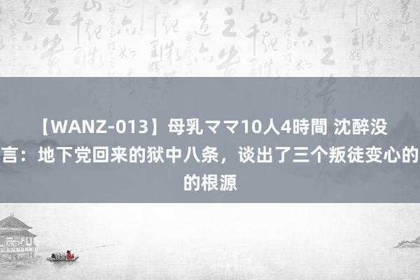 【WANZ-013】母乳ママ10人4時間 沈醉没说谣言：地下党回来的狱中八条，谈出了三个叛徒变心的根源