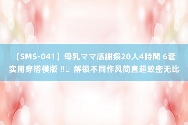 【SMS-041】母乳ママ感謝祭20人4時間 6套实用穿搭模版 ‼️解锁不同作风简直超致密无比