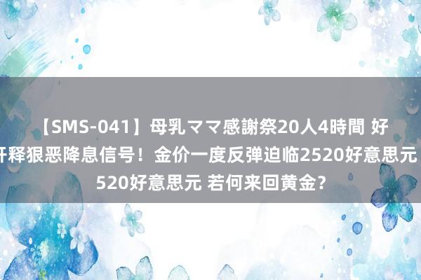 【SMS-041】母乳ママ感謝祭20人4時間 好意思联储纪要开释狠恶降息信号！金价一度反弹迫临2520好意思元 若何来回黄金？