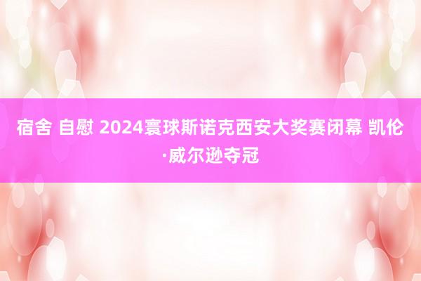 宿舍 自慰 2024寰球斯诺克西安大奖赛闭幕 凯伦·威尔逊夺冠