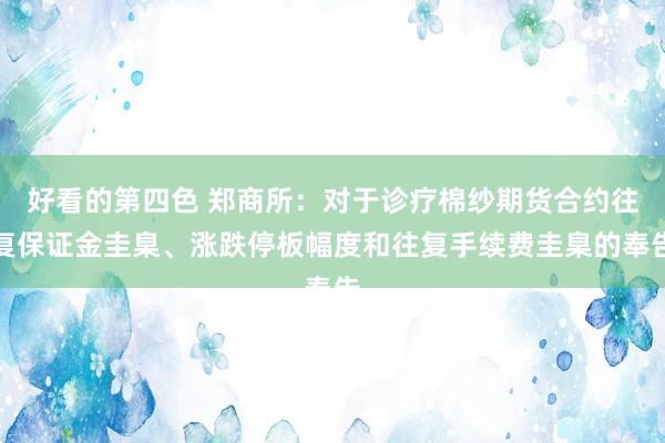 好看的第四色 郑商所：对于诊疗棉纱期货合约往复保证金圭臬、涨跌停板幅度和往复手续费圭臬的奉告