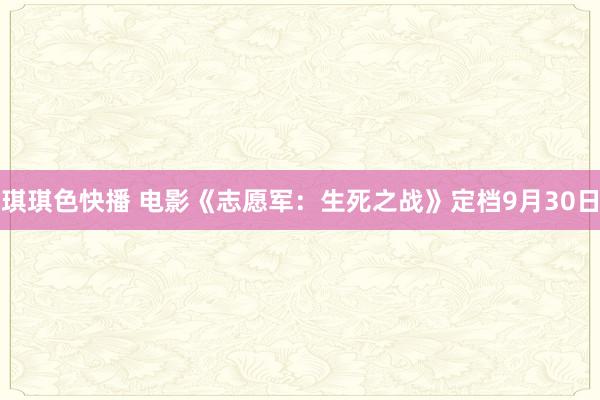 琪琪色快播 电影《志愿军：生死之战》定档9月30日