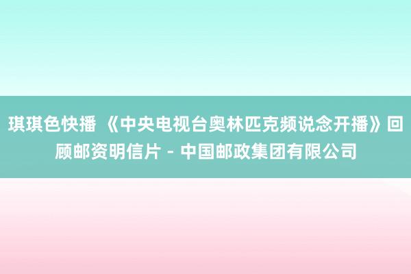 琪琪色快播 《中央电视台奥林匹克频说念开播》回顾邮资明信片 - 中国邮政集团有限公司