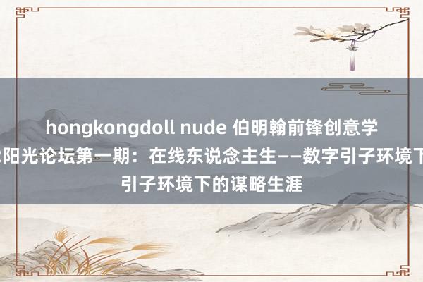 hongkongdoll nude 伯明翰前锋创意学院举办2022阳光论坛第一期：在线东说念主生——数字引子环境下的谋略生涯