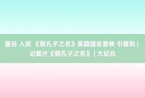 曼谷 人妖 《假孔子之名》英国国会首映 引暖和 | 记载片《假孔子之名》 | 大纪元