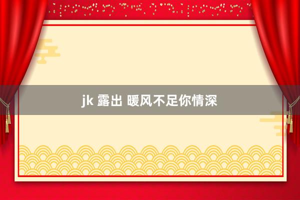 jk 露出 暖风不足你情深