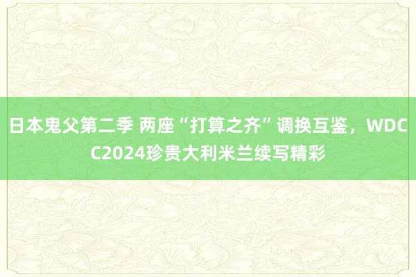 日本鬼父第二季 两座“打算之齐”调换互鉴，WDCC2024珍贵大利米兰续写精彩