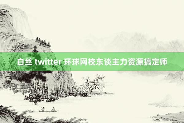 白丝 twitter 环球网校东谈主力资源搞定师