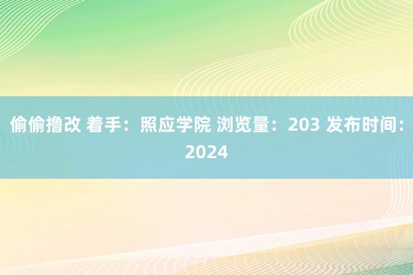 偷偷撸改 着手：照应学院 浏览量：203 发布时间：2024