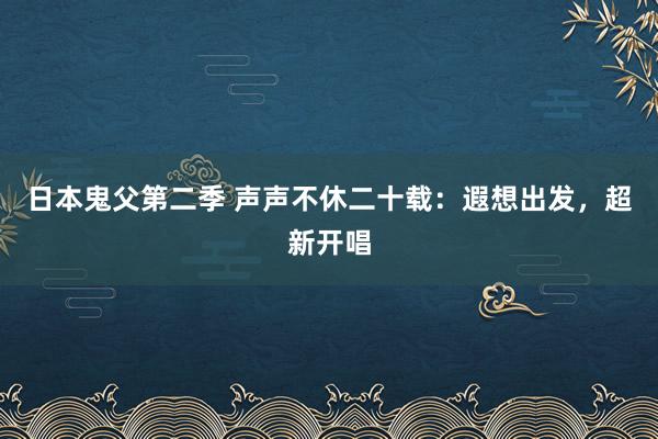 日本鬼父第二季 声声不休二十载：遐想出发，超新开唱